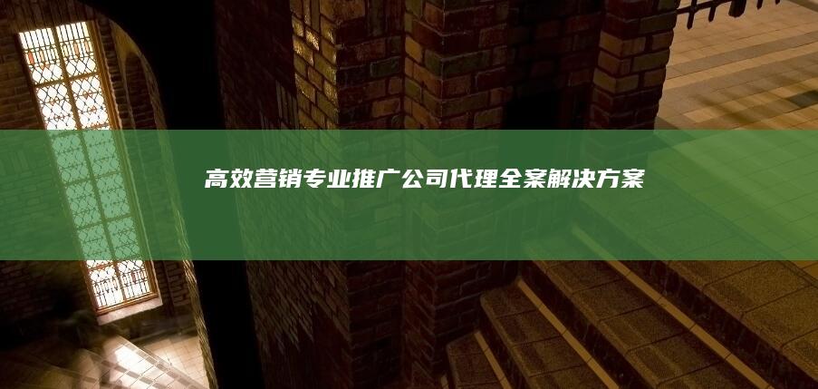 高效营销：专业推广公司代理全案解决方案